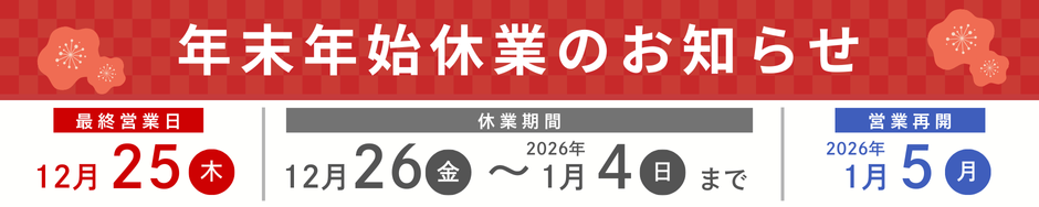 年末年始休業のお知らせ

誠に勝手ではございますが、下記期間を年末年始休業とさせていただきます。
■年末年始休業期間
2025年12月26日(金)から2026年1月4日(日)まで
		 
お問い合わせ等のご案内は、1月5日(月)以降順次対応させていただきます。
何卒ご理解賜りますようお願い申し上げます